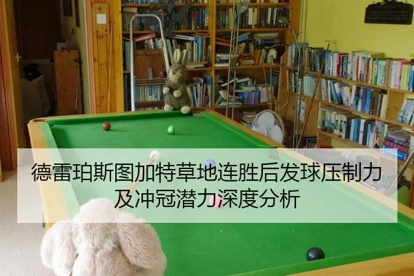 德雷珀斯图加特草地连胜后发球压制力及冲冠潜力深度分析